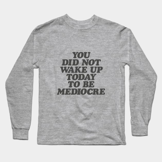 You Did Not Wake Up Today to Be Mediocre in Black and White Long Sleeve T-Shirt by MotivatedType